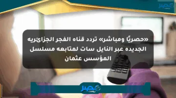 «حصريًا ومباشر» تردد قناة الفجر الجزائرية الجديدة عبر النايل سات لمتابعة مسلسل المؤسس عثمان